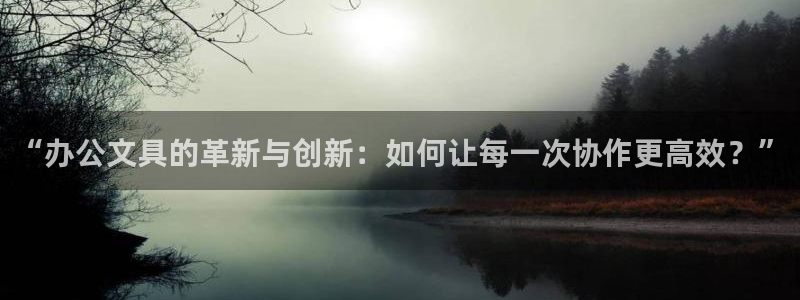 九游会备用网站：“办公文具的革新与创新：