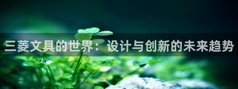 九游会官网网站下载：三菱文具的世界：设计