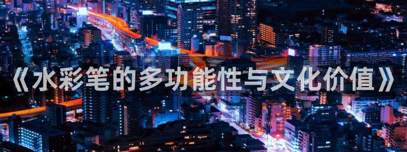 九游会国际服：《水彩笔的多功能性与文化价