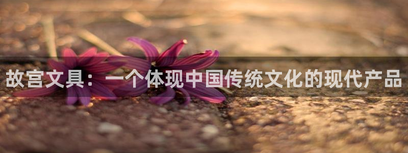ju九游会：故宫文具：一个体现中国传统文