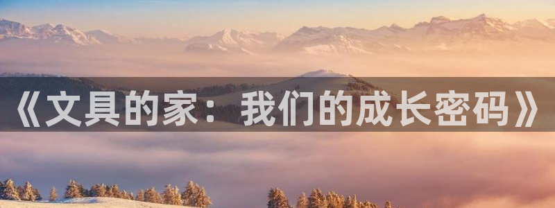 亚洲九游会：《文具的家：我们的成长密码》