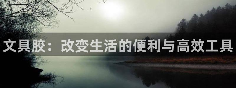 九游会怎么注册：文具胶：改变生活的便利与