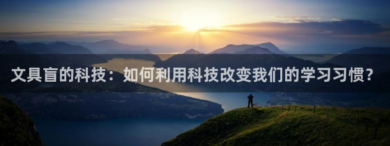 九游会微博：文具盲的科技：如何利用科技改