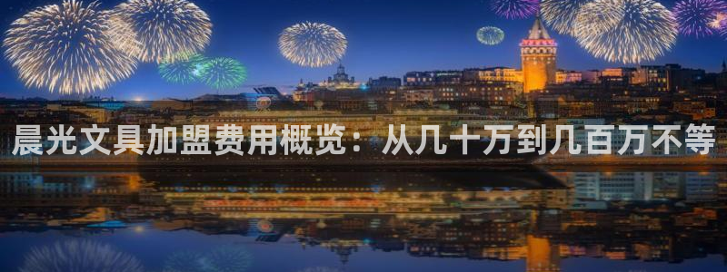 九游会电竞竞猜：晨光文具加盟费用概览：从