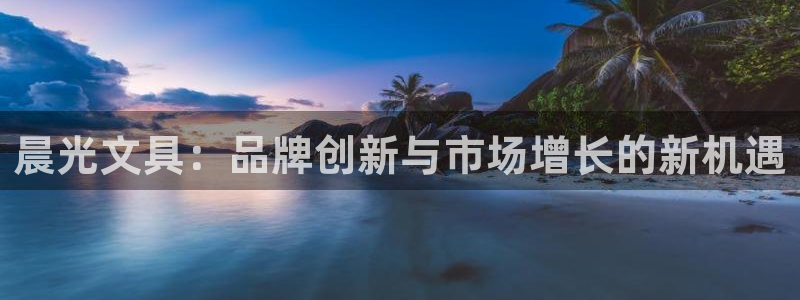 九游会.com：晨光文具：品牌创新与市场