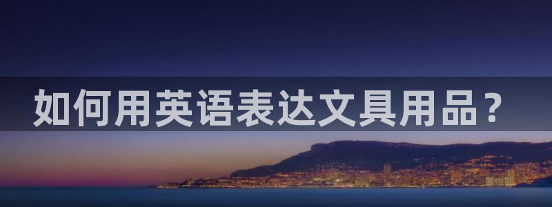 九游会健康吗：如何用英语表达文具用品？