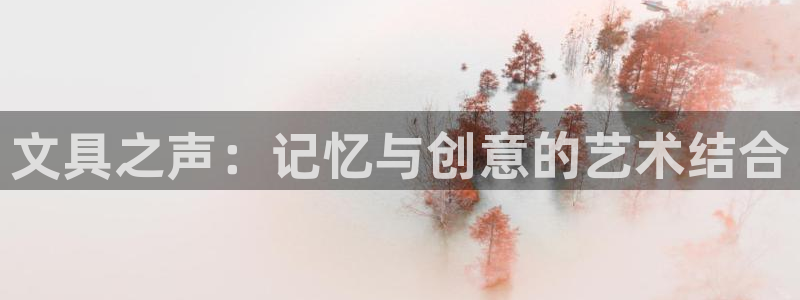 九游会尊龙：文具之声：记忆与创意的艺术结