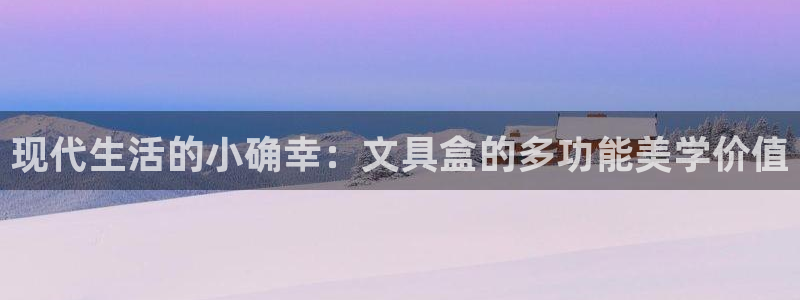 九游会vip：现代生活的小确幸：文具盒的