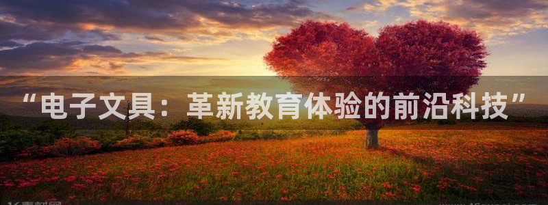 九游会真人游戏：“电子文具：革新教育体验