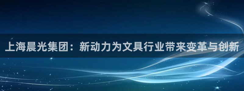 亚游停运转九游会：上海晨光集团：新动力为