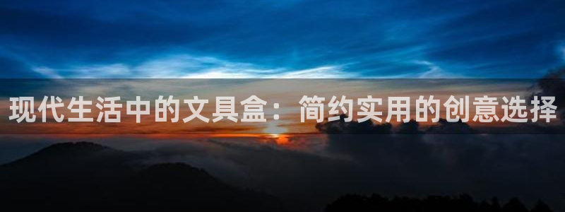 九游会注册网址：现代生活中的文具盒：简约