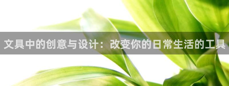 九游会网页：文具中的创意与设计：改变你的