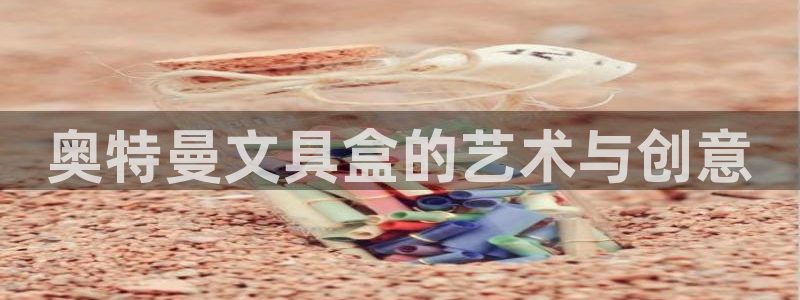 九游会 网址：奥特曼文具盒的艺术与创意