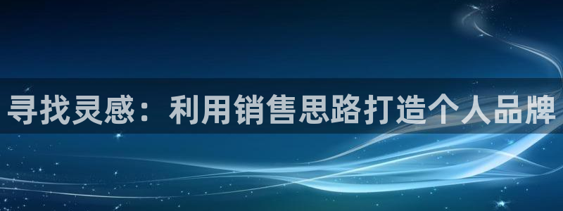 j9九游会老哥俱乐部：寻找灵感：利用销售