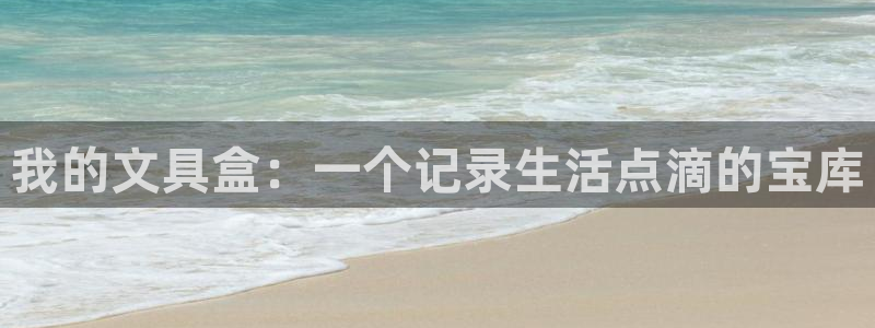 九游会J9登陆入口：我的文具盒：一个记录