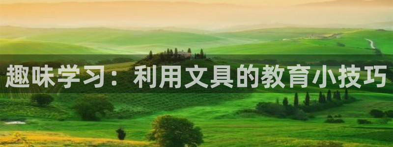 九游会大众：趣味学习：利用文具的教育小技