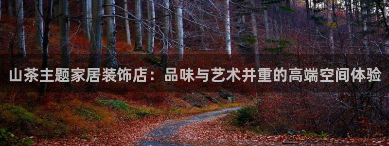 九游会体彩：山茶主题家居装饰店：品味与艺